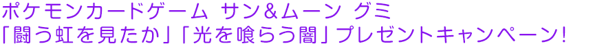 ポケモンカードゲーム サン＆ムーン グミ 「闘う虹を見たか」「光を喰らう闇」プレゼントキャンペーン！