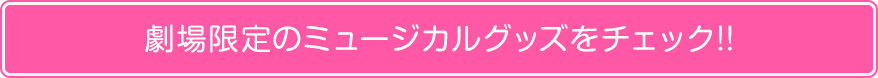 劇場限定のミュージカルグッズをチェック!!