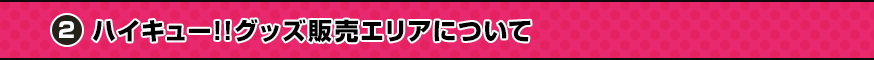 ハイキュー!!グッズ販売エリアについて