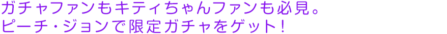 ガチャファンもキティちゃんファンも必見。ピーチ・ジョンで限定ガチャをゲット！