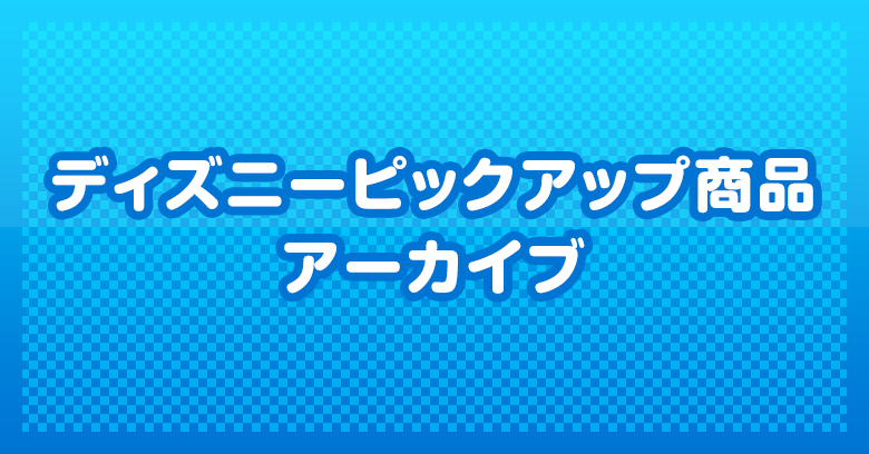 ディズニーピックアップ商品アーカイブ