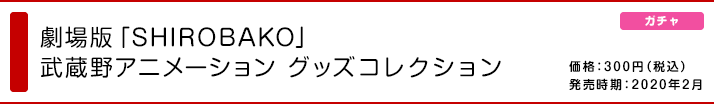 劇場版「SHIROBAKO」 武蔵野アニメーション グッズコレクション