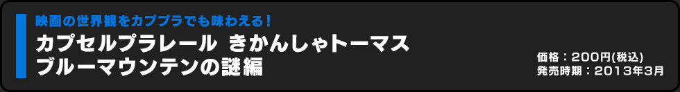 カプセルプラレール きかんしゃトーマス ブルーマウンテンの謎編 価格:200円（税込）発売時期:2013年3月