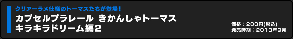 カプセルプラレール きかんしゃトーマス キラキラドリーム編2 価格:200円（税込）発売時期:2013年9月