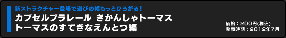 カプセルプラレール きかんしゃトーマス トーマスのすてきなえんとつ編 価格:200円（税込）発売時期:2012年7月