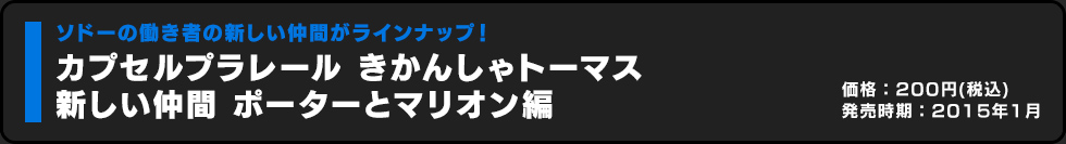 カプセルプラレール きかんしゃトーマス 新しい仲間 ポーターとマリオン編 価格:200円（税込）発売時期:2015年1月