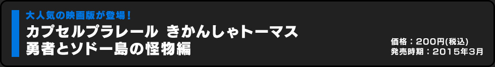 カプセルプラレール きかんしゃトーマス 勇者とソドー島の怪物編 価格:200円（税込）発売時期:2015年3月