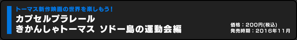 カプセルプラレール きかんしゃトーマス ソドー島の運動会編 価格:200円（税込）発売時期:2016年11月