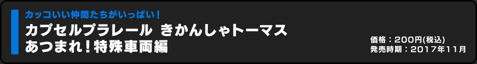 カプセルプラレール きかんしゃトーマス あつまれ！特殊車両編 価格:300円（税込）発売時期:2017年11月