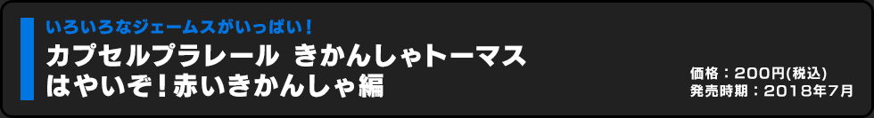 カプセルプラレール きかんしゃトーマス はやいぞ！赤いきかんしゃ編 価格:200円（税込）発売時期:2018年7月