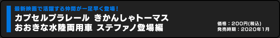 カプセルプラレール きかんしゃトーマス おおきな水陸両用車 ステファノ登場編 価格:200円（税込）発売時期:2020年1月