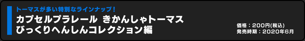 カプセルプラレール きかんしゃトーマス びっくりへんしんコレクション編 価格:200円（税込）発売時期:2020年6月