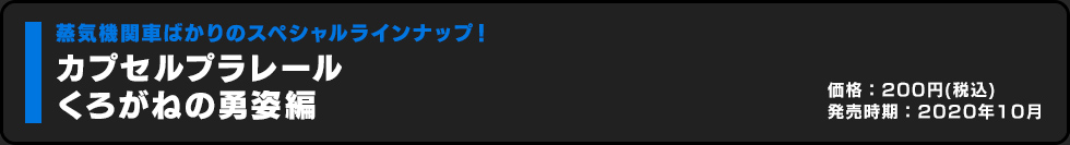 カプセルプラレール くろがねの勇姿編 価格:200円（税込）発売時期:2020年10月