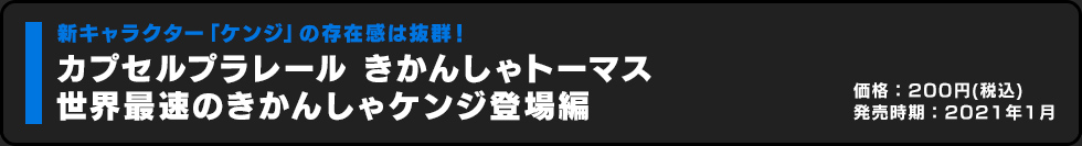 カプセルプラレール きかんしゃトーマス 世界最速のきかんしゃケンジ登場編 価格:200円（税込）発売時期:2021年1月