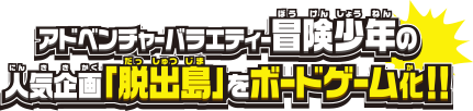 アドベンチャーバラエティー冒険少年の人気企画「脱出島」をボードゲーム化!!