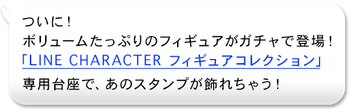 ついに！ボリュームたっぷりのフィギュアがガチャで登場！「LINE CHARACTER フィギュアコレクション」専用台座で、あのスタンプが飾れちゃう！