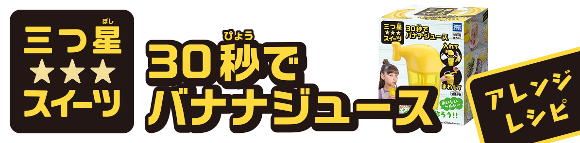 三つ星スイーツ 30秒でバナナジュース アレンジレシピ