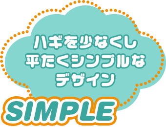 SIMPLE：ハギを少なくし平たくシンプルなデザイン