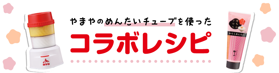 やまやのめんたいチューブを使ったコラボレシピ