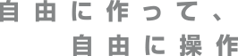 自由に作って、自由に操作