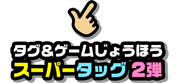 タグ＆ゲームじょうほう スーパータッグ2弾