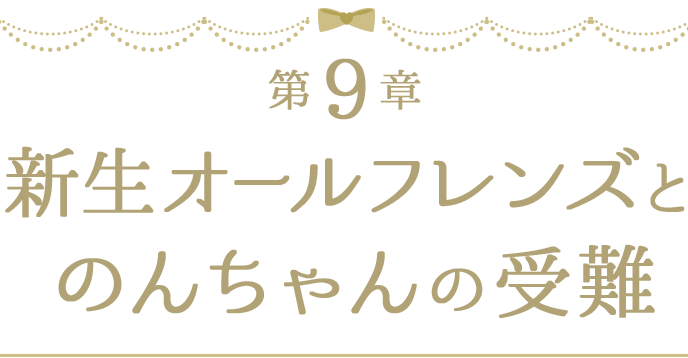 第９章 新生オールフレンズとのんちゃんの受難