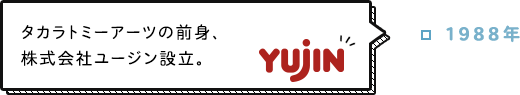 1988年 タカラトミーアーツの前身、株式会社ユージン設立。