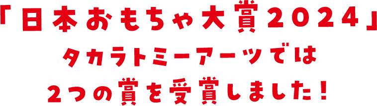 「日本おもちゃ大賞2024」タカラトミーアーツでは2つの賞を受賞しました！