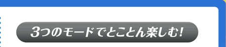 3つのモードでとことん楽しむ!